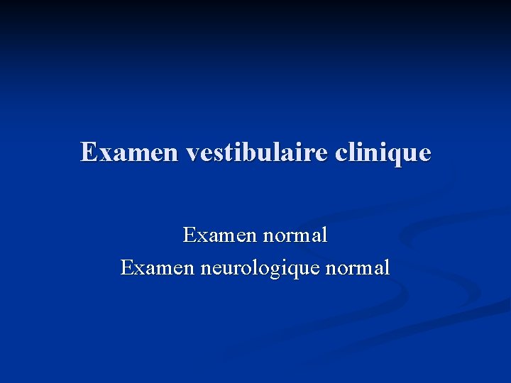 Examen vestibulaire clinique Examen normal Examen neurologique normal 