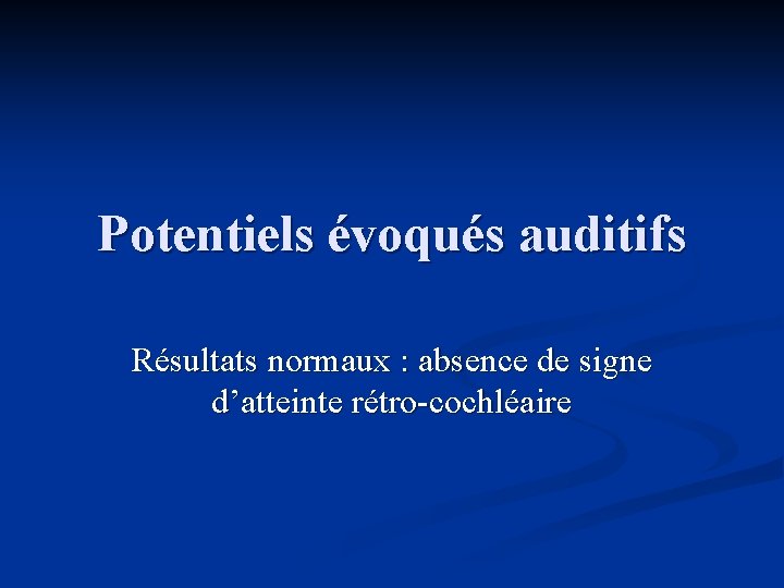 Potentiels évoqués auditifs Résultats normaux : absence de signe d’atteinte rétro-cochléaire 