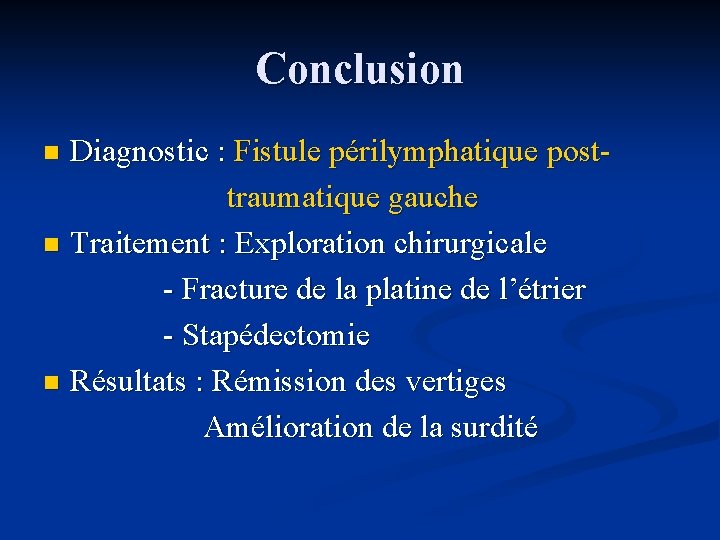 Conclusion Diagnostic : Fistule périlymphatique post traumatique gauche n Traitement : Exploration chirurgicale -