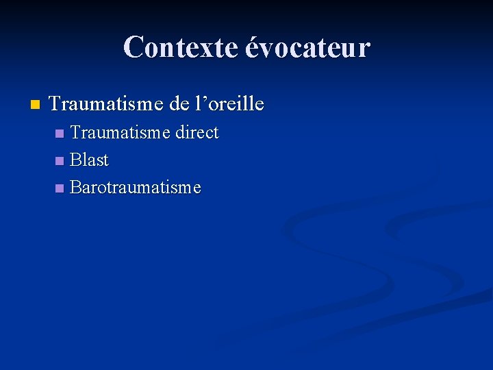 Contexte évocateur n Traumatisme de l’oreille Traumatisme direct n Blast n Barotraumatisme n 