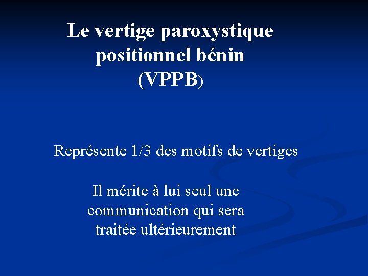 Le vertige paroxystique positionnel bénin (VPPB) Représente 1/3 des motifs de vertiges Il mérite