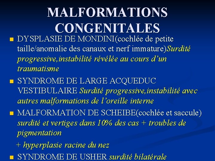 MALFORMATIONS CONGENITALES DYSPLASIE DE MONDINI(cochlée de petite taille/anomalie des canaux et nerf immature)Surdité progressive,