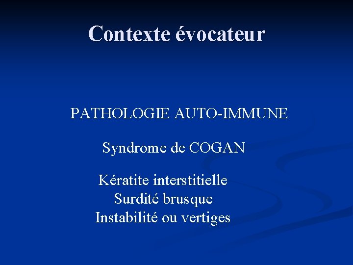 Contexte évocateur PATHOLOGIE AUTO-IMMUNE Syndrome de COGAN Kératite interstitielle Surdité brusque Instabilité ou vertiges