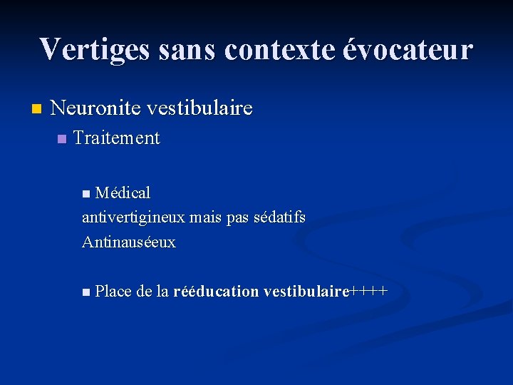 Vertiges sans contexte évocateur n Neuronite vestibulaire n Traitement n Médical antivertigineux mais pas