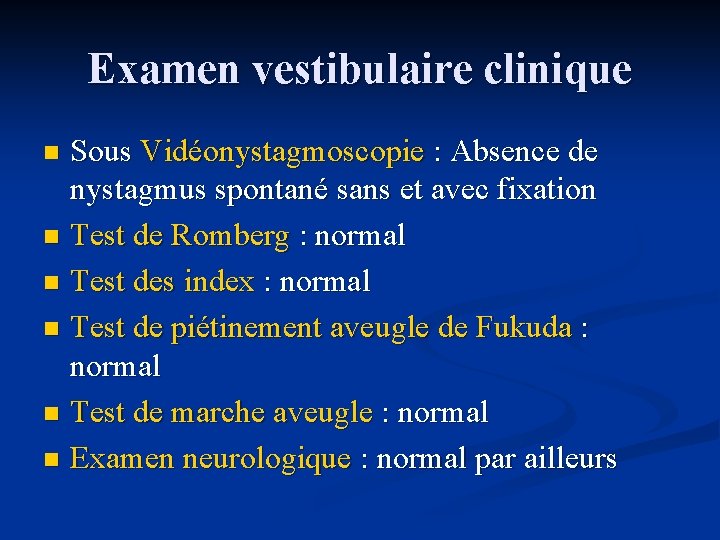 Examen vestibulaire clinique Sous Vidéonystagmoscopie : Absence de nystagmus spontané sans et avec fixation