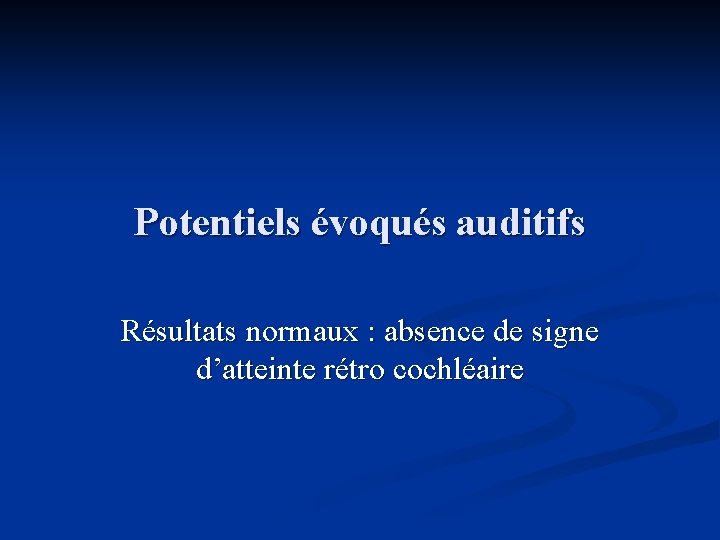 Potentiels évoqués auditifs Résultats normaux : absence de signe d’atteinte rétro cochléaire 