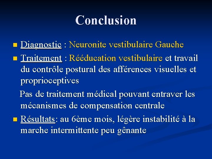 Conclusion Diagnostic : Neuronite vestibulaire Gauche n Traitement : Rééducation vestibulaire et travail du