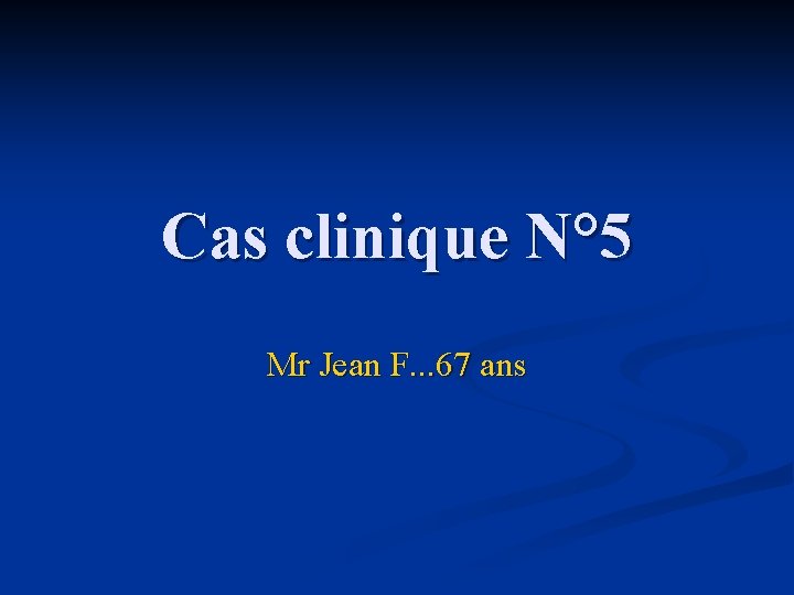 Cas clinique N° 5 Mr Jean F. . . 67 ans 