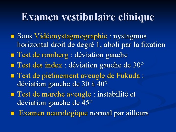 Examen vestibulaire clinique Sous Vidéonystagmographie : nystagmus horizontal droit de degré 1, aboli par