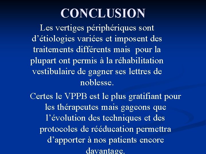 CONCLUSION Les vertiges périphériques sont d’étiologies variées et imposent des traitements différents mais pour
