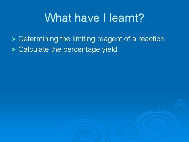 What have I learnt? Determining the limiting reagent of a reaction Ø Calculate the