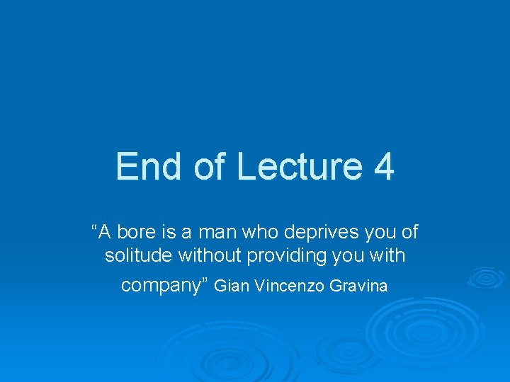 End of Lecture 4 “A bore is a man who deprives you of solitude