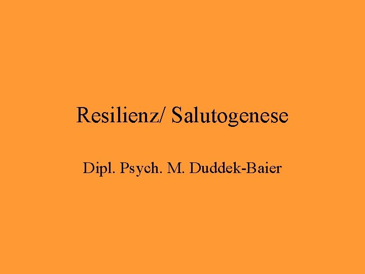 Resilienz/ Salutogenese Dipl. Psych. M. Duddek-Baier 