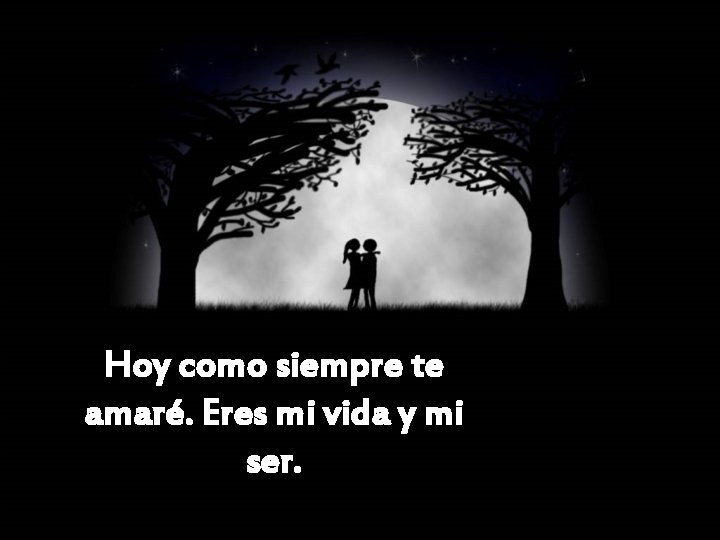 Hoy como siempre te amaré. Eres mi vida y mi ser. 