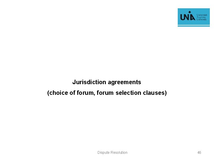 Jurisdiction agreements (choice of forum, forum selection clauses) Dispute Resolution 46 