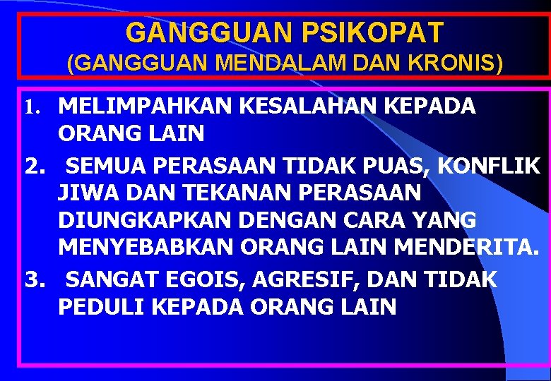 GANGGUAN PSIKOPAT (GANGGUAN MENDALAM DAN KRONIS) 1. MELIMPAHKAN KESALAHAN KEPADA ORANG LAIN 2. SEMUA