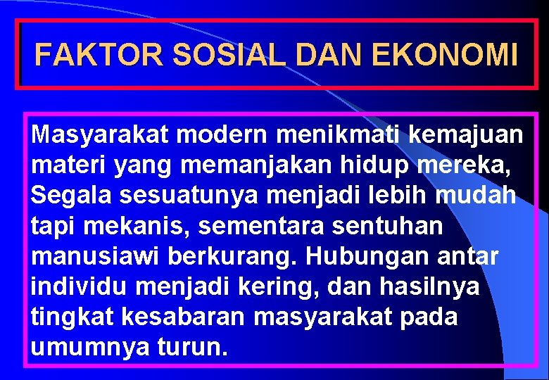 FAKTOR SOSIAL DAN EKONOMI Masyarakat modern menikmati kemajuan materi yang memanjakan hidup mereka, Segala