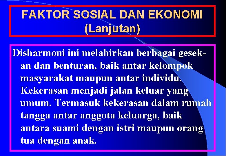 FAKTOR SOSIAL DAN EKONOMI (Lanjutan) Disharmoni ini melahirkan berbagai gesekan dan benturan, baik antar