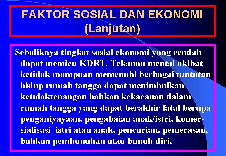 FAKTOR SOSIAL DAN EKONOMI (Lanjutan) Sebaliknya tingkat sosial ekonomi yang rendah dapat memicu KDRT.