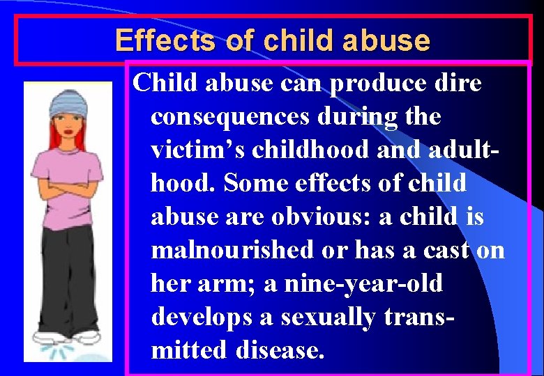 Effects of child abuse Child abuse can produce dire consequences during the victim’s childhood