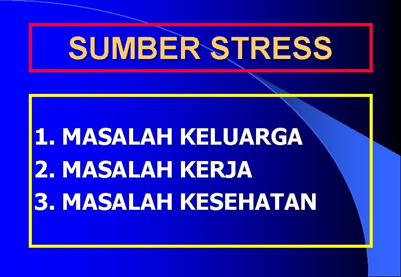 SUMBER STRESS 1. MASALAH KELUARGA 2. MASALAH KERJA 3. MASALAH KESEHATAN 