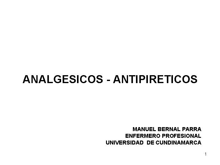 ANALGESICOS - ANTIPIRETICOS MANUEL BERNAL PARRA ENFERMERO PROFESIONAL UNIVERSIDAD DE CUNDINAMARCA 1 