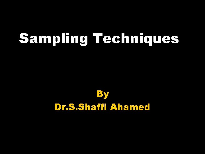 Sampling Techniques By Dr. S. Shaffi Ahamed 