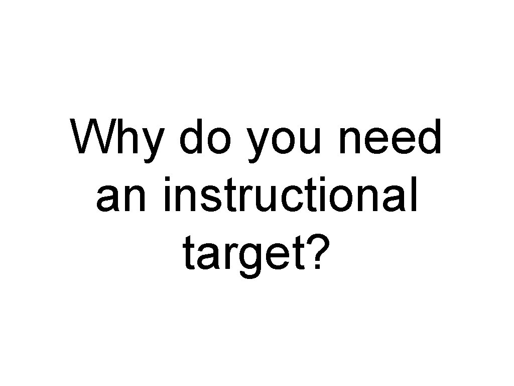Why do you need an instructional target? 
