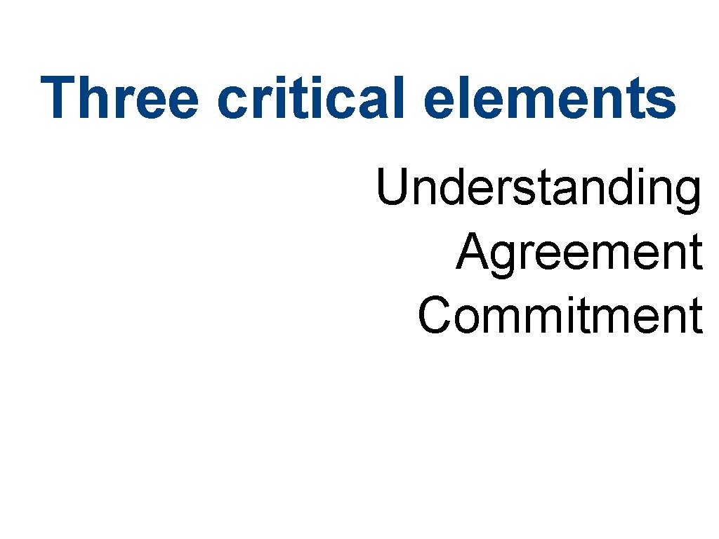 Three critical elements Understanding Agreement Commitment 