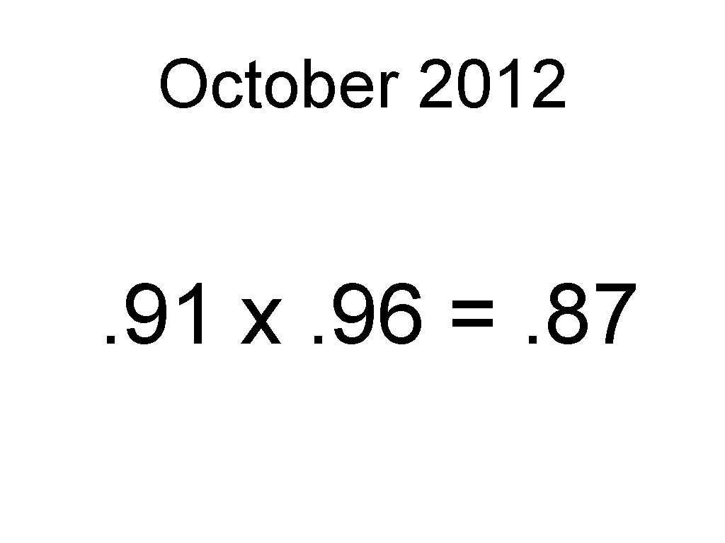 October 2012 . 91 x. 96 =. 87 