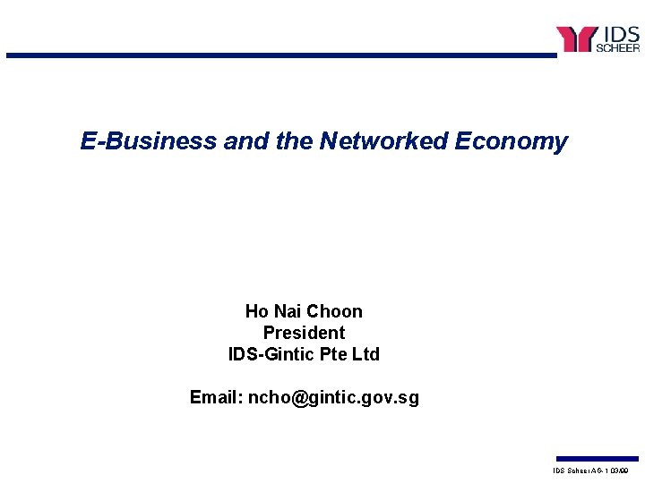 E-Business and the Networked Economy Ho Nai Choon President IDS-Gintic Pte Ltd Email: ncho@gintic.