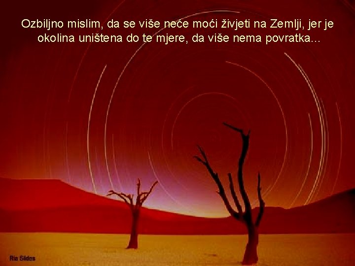 Ozbiljno mislim, da se više neće moći živjeti na Zemlji, jer je okolina uništena