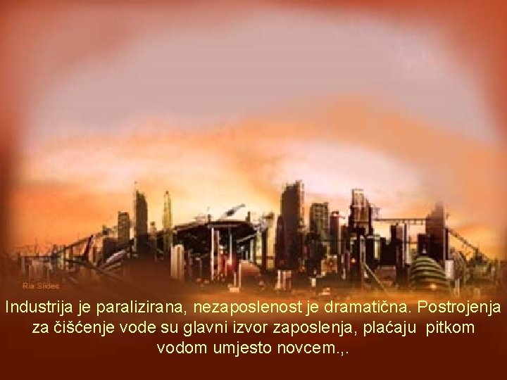 Industrija je paralizirana, nezaposlenost je dramatična. Postrojenja za čišćenje vode su glavni izvor zaposlenja,