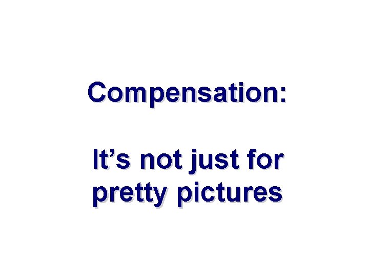Compensation: It’s not just for pretty pictures 