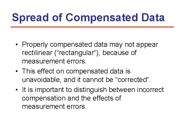 Spread of Compensated Data • Properly compensated data may not appear rectilinear (“rectangular”), because