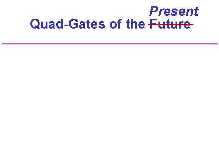 Present Quad-Gates of the Future 
