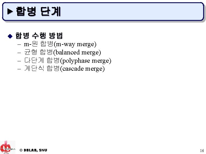 ▶ 합병 단계 u 합병 수행 방법 – – m-원 합병(m-way merge) 균형 합병(balanced