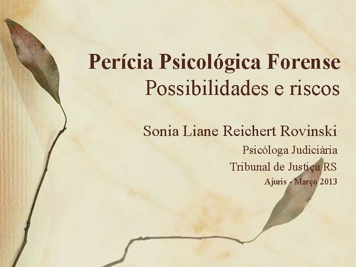 Perícia Psicológica Forense Possibilidades e riscos Sonia Liane Reichert Rovinski Psicóloga Judiciária Tribunal de