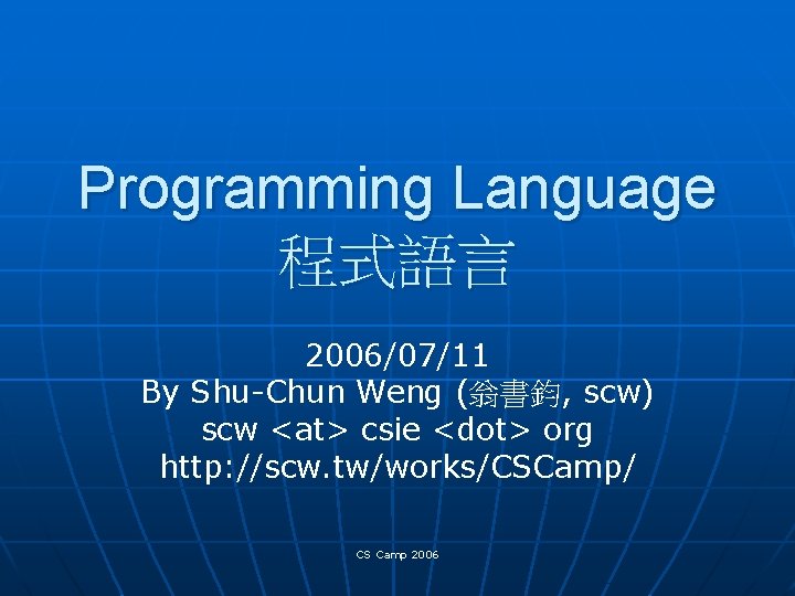 Programming Language 程式語言 2006/07/11 By Shu-Chun Weng (翁書鈞, scw) scw <at> csie <dot> org
