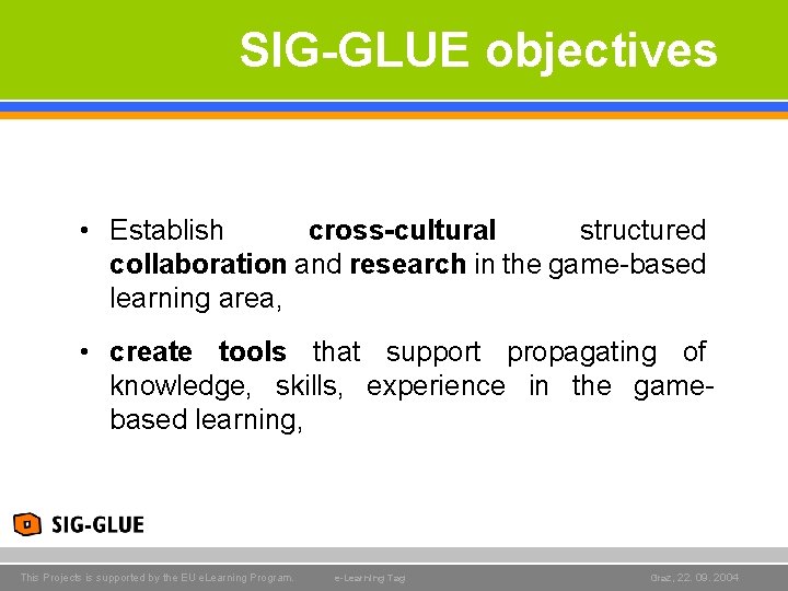 SIG-GLUE objectives • Establish cross-cultural structured collaboration and research in the game-based learning area, SIG-GLUE objectives • Establish cross-cultural structured collaboration and research in the game-based learning area,