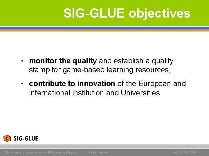 SIG-GLUE objectives • monitor the quality and establish a quality stamp for game-based learning SIG-GLUE objectives • monitor the quality and establish a quality stamp for game-based learning