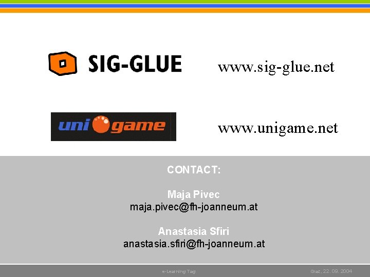 www. sig-glue. net www. unigame. net CONTACT: Maja Pivec maja. pivec@fh-joanneum. at Anastasia Sfiri www. sig-glue. net www. unigame. net CONTACT: Maja Pivec maja. pivec@fh-joanneum. at Anastasia Sfiri