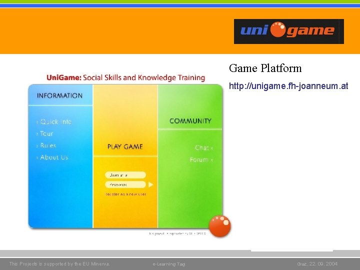 Game Platform http: //unigame. fh-joanneum. at This Projects is supported by the EU Minerva. Game Platform http: //unigame. fh-joanneum. at This Projects is supported by the EU Minerva.