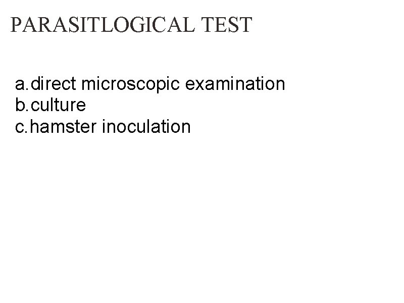 PARASITLOGICAL TEST a. direct microscopic examination b. culture c. hamster inoculation 