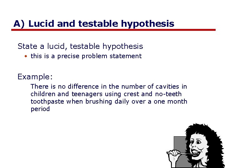 A) Lucid and testable hypothesis State a lucid, testable hypothesis • this is a
