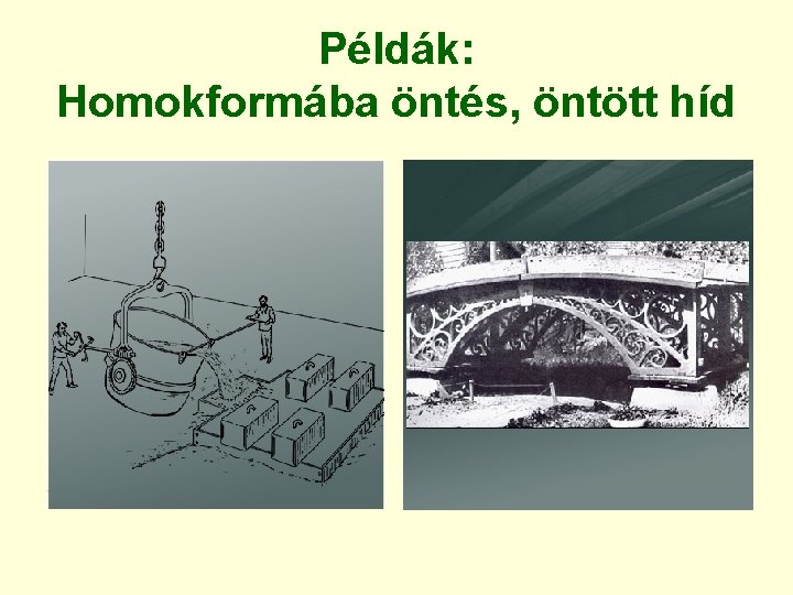 Példák: Homokformába öntés, öntött híd 