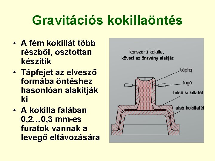 Gravitációs kokillaöntés • A fém kokillát több részből, osztottan készítik • Tápfejet az elvesző Gravitációs kokillaöntés • A fém kokillát több részből, osztottan készítik • Tápfejet az elvesző