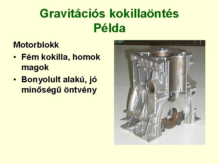 Gravitációs kokillaöntés Példa Motorblokk • Fém kokilla, homok magok • Bonyolult alakú, jó minőségű