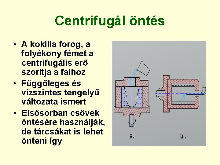 Centrifugál öntés • A kokilla forog, a folyékony fémet a centrifugális erő szorítja a