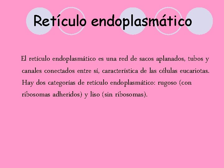  Retículo endoplasmático El retículo endoplasmático es una red de sacos aplanados, tubos y